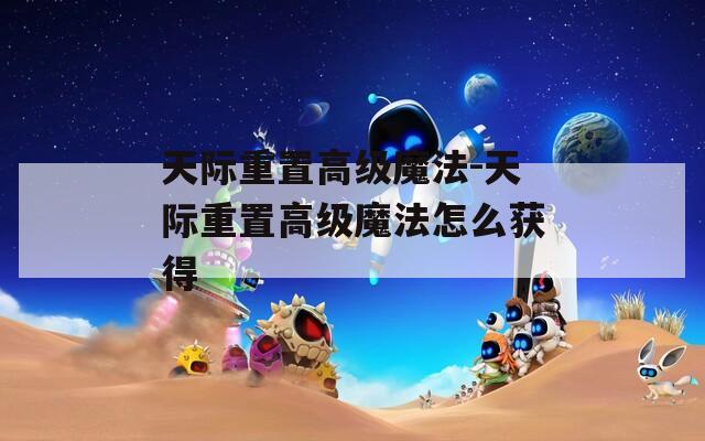 天际重置高级魔法-天际重置高级魔法怎么获得