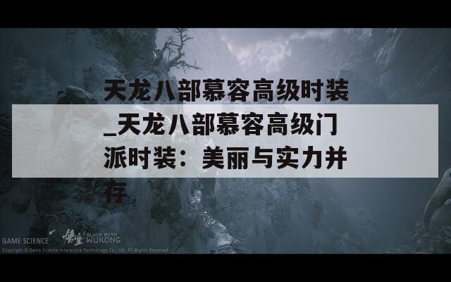 天龙八部慕容高级时装_天龙八部慕容高级门派时装：美丽与实力并存