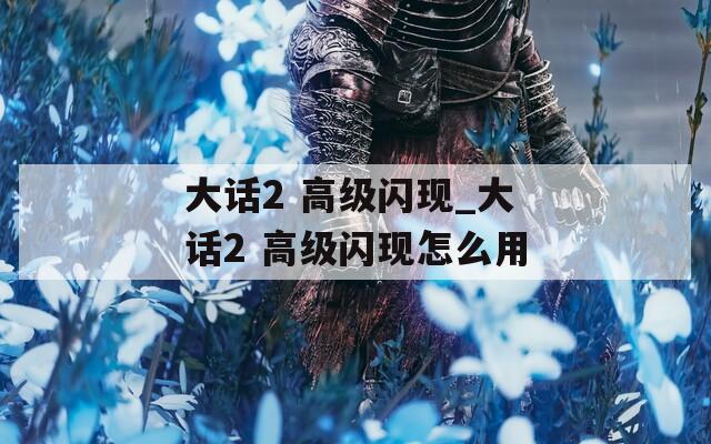 大话2 高级闪现_大话2 高级闪现怎么用