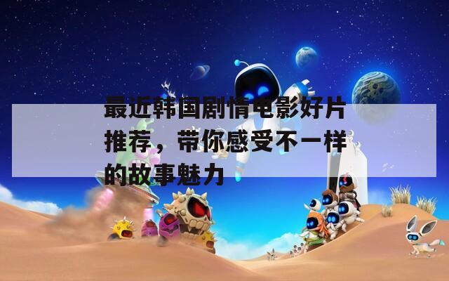 最近韩国剧情电影好片推荐，带你感受不一样的故事魅力