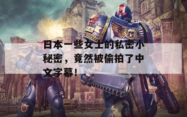 日本一些女士的私密小秘密，竟然被偷拍了中文字幕！