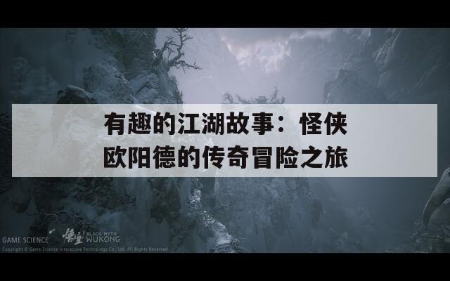 有趣的江湖故事：怪侠欧阳德的传奇冒险之旅