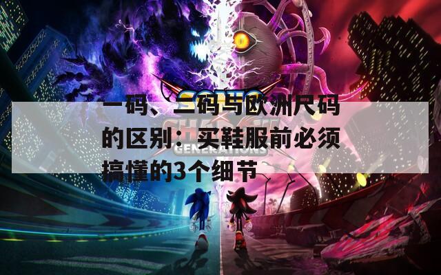 一码、二码与欧洲尺码的区别：买鞋服前必须搞懂的3个细节