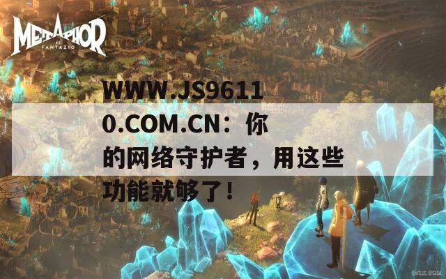 WWW.JS96110.COM.CN：你的网络守护者，用这些功能就够了！